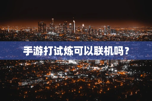 手游打试炼可以联机吗？