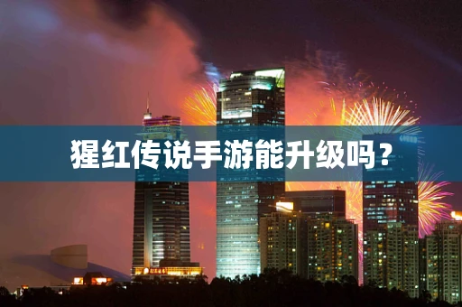猩红传说手游能升级吗？