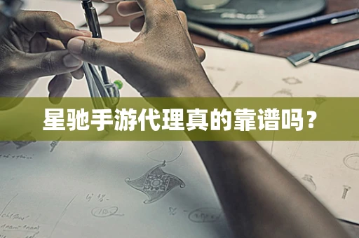 星驰手游代理真的靠谱吗？
