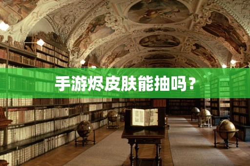 手游烬皮肤能抽吗？