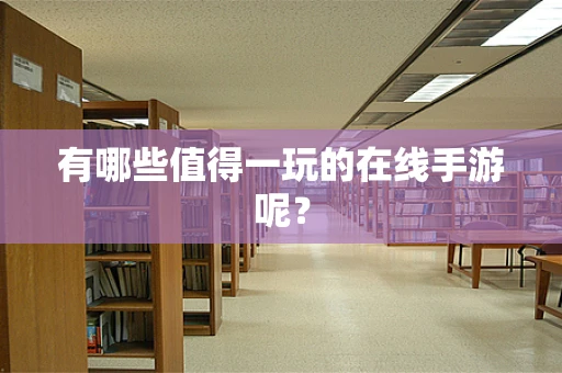 有哪些值得一玩的在线手游呢？