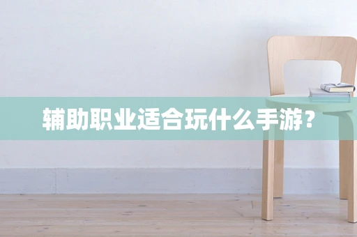 辅助职业适合玩什么手游？