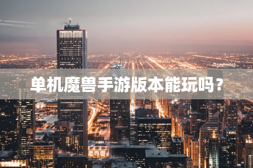 单机魔兽手游版本能玩吗？