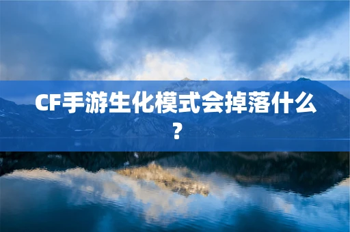 CF手游生化模式会掉落什么？