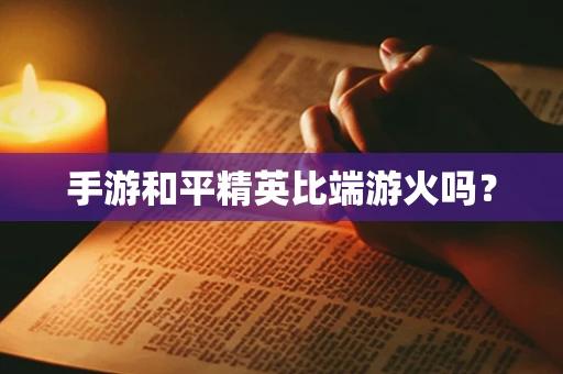 手游和平精英比端游火吗？
