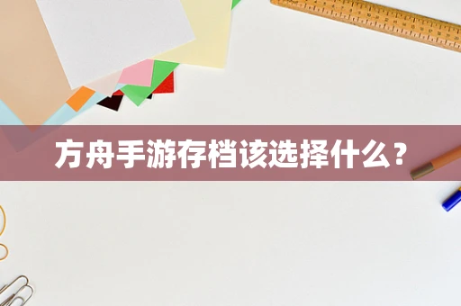 方舟手游存档该选择什么？