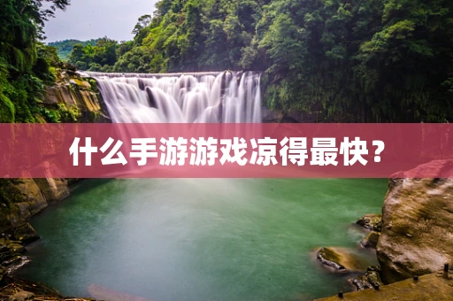 什么手游游戏凉得最快？