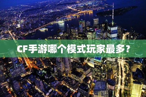 CF手游哪个模式玩家最多？