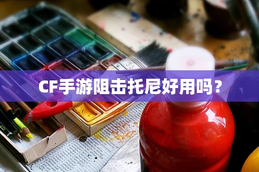 CF手游阻击托尼好用吗？