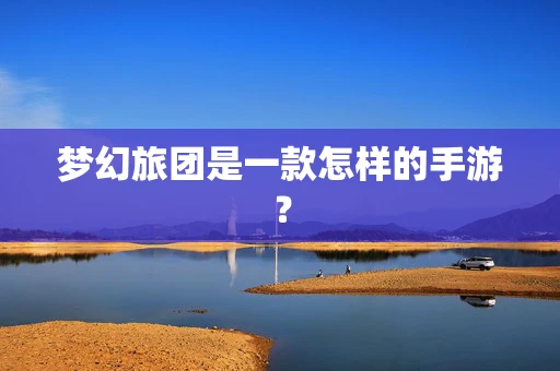 梦幻旅团是一款怎样的手游？