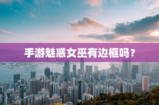 手游魅惑女巫有边框吗？