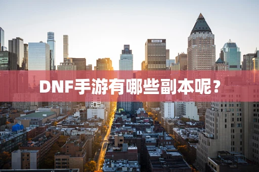DNF手游有哪些副本呢？