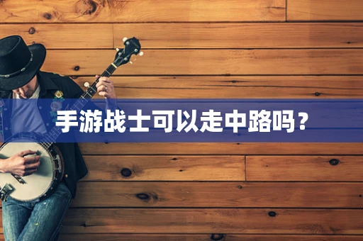 手游战士可以走中路吗？