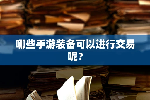 哪些手游装备可以进行交易呢？