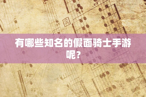 有哪些知名的假面骑士手游呢？