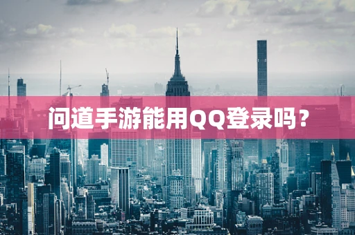 问道手游能用QQ登录吗？