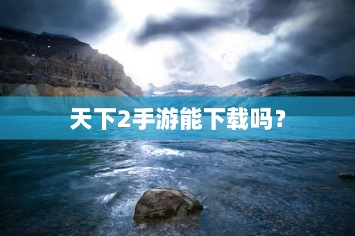 天下2手游能下载吗？