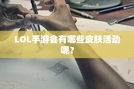 LOL手游会有哪些皮肤活动呢？