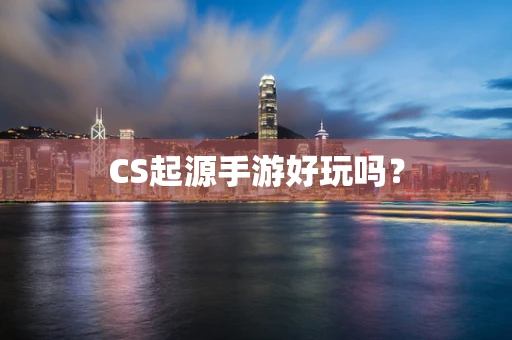 CS起源手游好玩吗？
