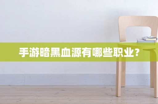 手游暗黑血源有哪些职业？