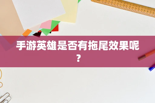 手游英雄是否有拖尾效果呢？