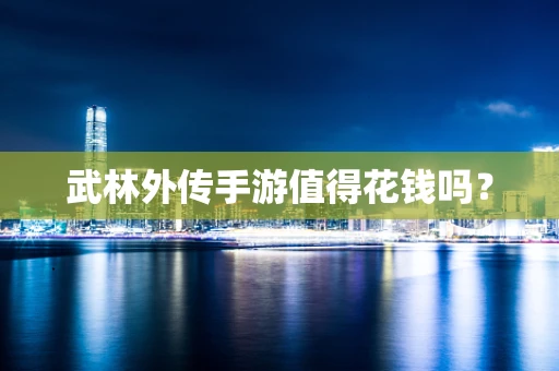 武林外传手游值得花钱吗？