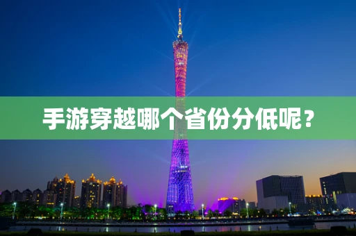 手游穿越哪个省份分低呢？