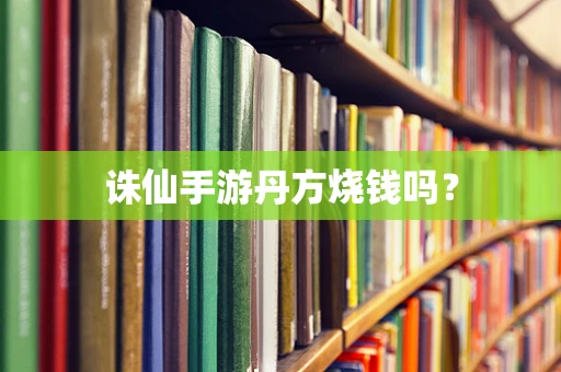 诛仙手游丹方烧钱吗？