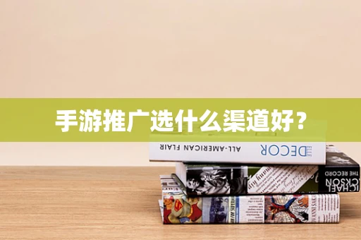 手游推广选什么渠道好？