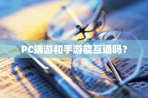 PC端游和手游能互通吗？