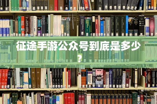 征途手游公众号到底是多少？