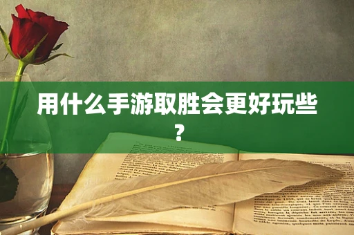 用什么手游取胜会更好玩些？