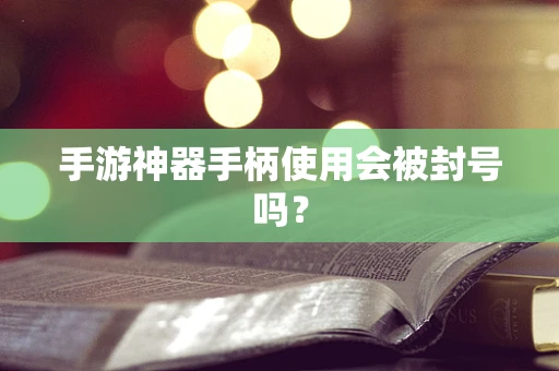 手游神器手柄使用会被封号吗？