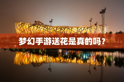 梦幻手游送花是真的吗？
