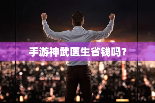 手游神武医生省钱吗？