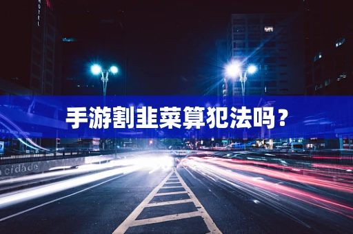 手游割韭菜算犯法吗？