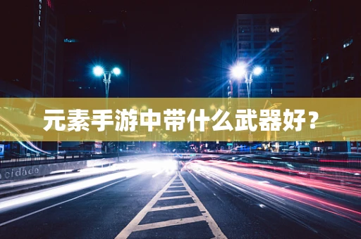 元素手游中带什么武器好？