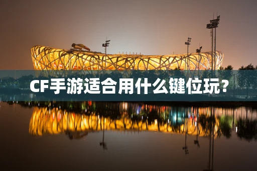 CF手游适合用什么键位玩？