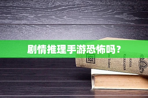 剧情推理手游恐怖吗？