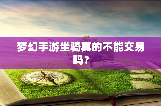 梦幻手游坐骑真的不能交易吗？