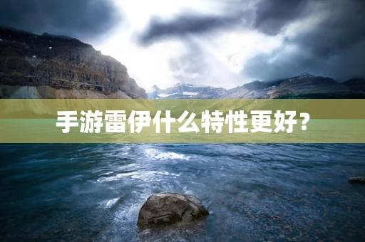 手游雷伊什么特性更好？