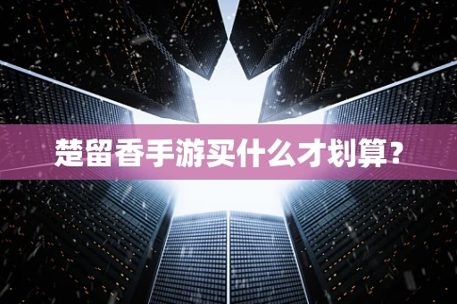 楚留香手游买什么才划算？