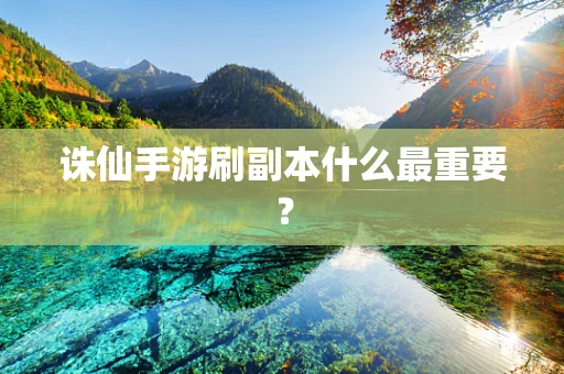 诛仙手游刷副本什么最重要？