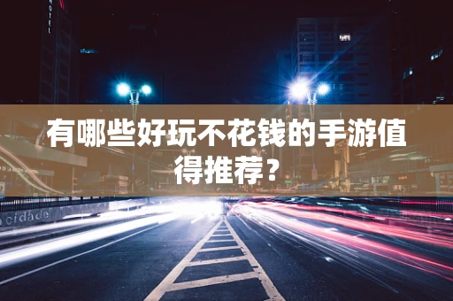 有哪些好玩不花钱的手游值得推荐？