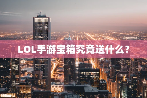 LOL手游宝箱究竟送什么？
