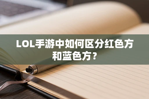 LOL手游中如何区分红色方和蓝色方？