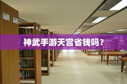 神武手游天宫省钱吗？