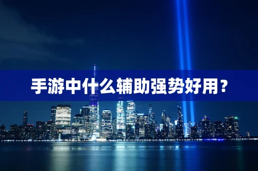 手游中什么辅助强势好用？