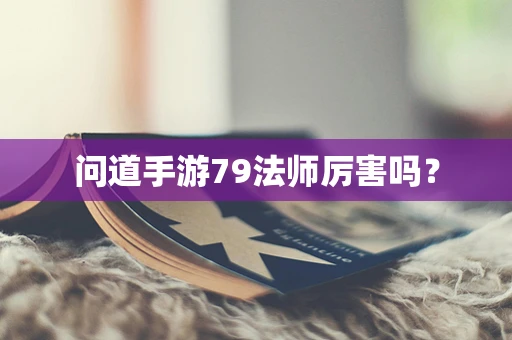 问道手游79法师厉害吗？