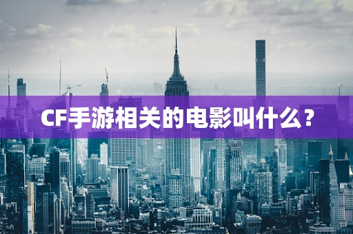 CF手游相关的电影叫什么？